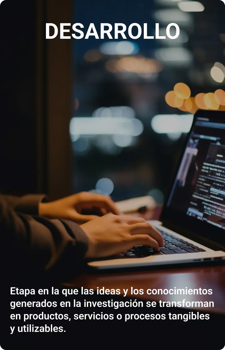 Desarrollo: etapa en la que las ideas y los conocimientos generados en la investigación se transforman en productos, servicios o procesos tangibles y utilizables.